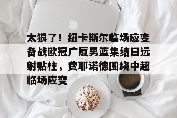 半岛体育官方网站-篮网主教练费尔南德斯