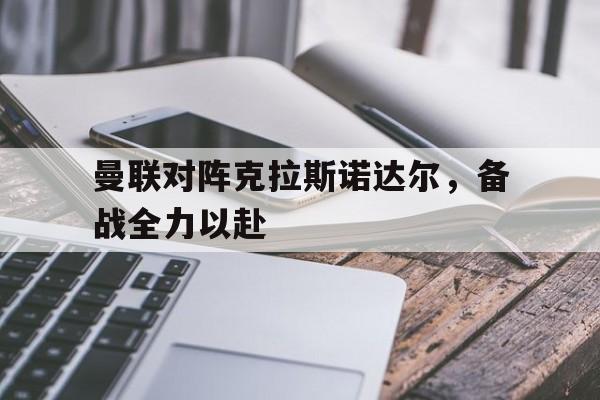 半岛体育-曼联对阵克拉斯诺达尔,备战全力以赴的球员